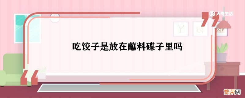 吃饺子是放在蘸料碟子里吗 吃饺子要放在蘸料碟子吗