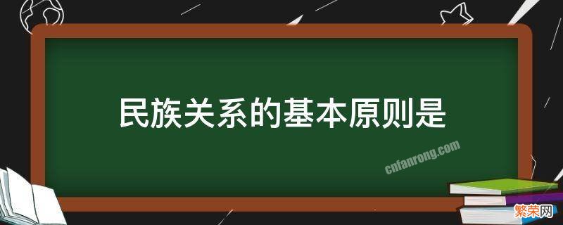 民族关系的基本原则是 处理民族关系的基本原则是