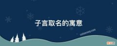 子言取名的寓意 子言取名的寓意出自古诗