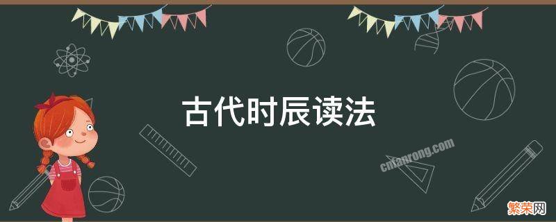 古代时辰读法 古时候的12个时辰都是什么?怎么读?