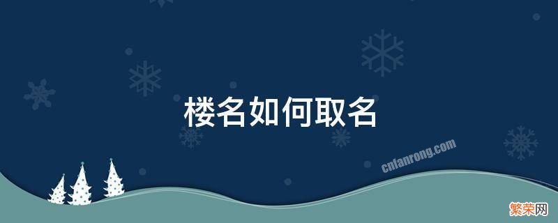 楼名如何取名 楼起什么名字