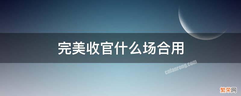 完美收官还是完美收官什么意思 完美收官什么场合用