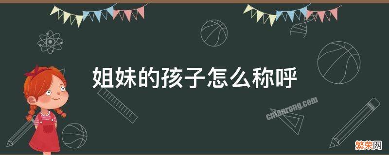 姐妹的孩子怎么称呼 老婆姐妹的孩子怎么称呼