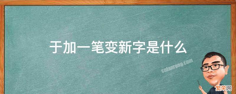 于改加一笔是什么字 于加一笔变新字是什么