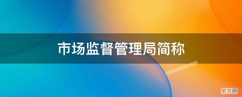 市场监督管理局简称 市场监督管理局简称msa什么意思