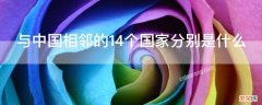 与中国相邻的14个国家分别是什么意思 与中国相邻的14个国家分别是什么