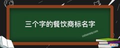 3个字的餐饮公司名字 三个字的餐饮商标名字