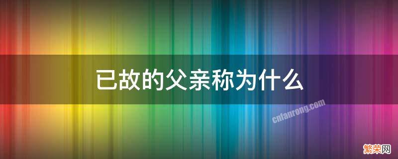 已故的父亲称为什么 普通人称自己已故的父亲为什么