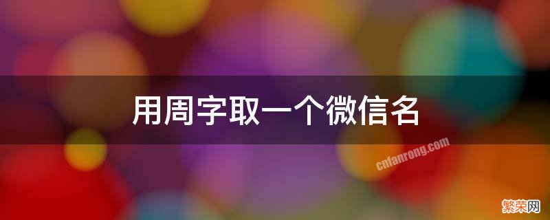 用周字取一个微信名 用周起个微信名字