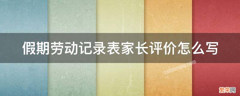 假期劳动记录表家长评价怎么写 学生家务劳动记录表家长评价怎么写