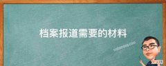 做档案需要的材料 档案报道需要的材料