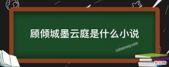 顾倾城墨云庭是什么小说 一笑倾城小说墨云庭