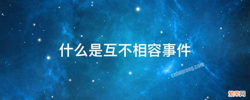 什么是互不相容事件 应用统计 什么是互不相容事件