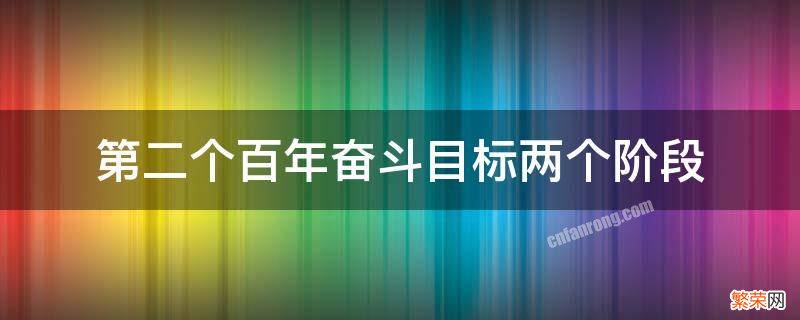 第二个百年奋斗目标两个阶段是怎样安排的 第二个百年奋斗目标两个阶段