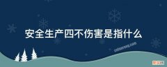 安全生产四不伤害是指什么 安全生产四不伤害具体内容是什么