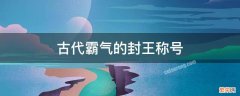 古代霸气的封王称号 古代霸气的王爷封号