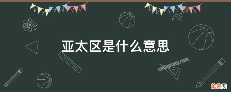 亚太区是啥意思 亚太区是什么意思