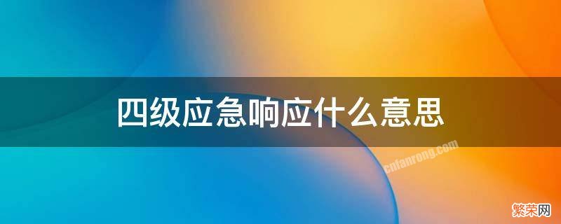 四级应急响应什么意思 应急四级响应指的是什么