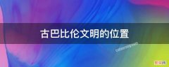 古巴比伦文明位于哪里 古巴比伦文明的位置