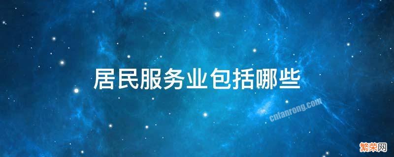 居民服务业包括哪些行业 居民服务业包括哪些