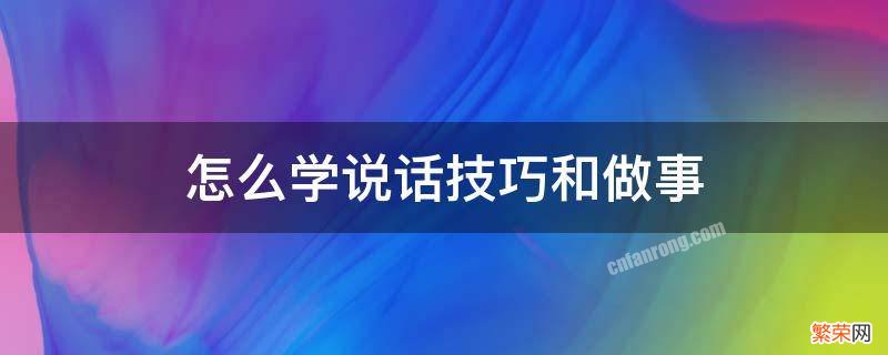 怎么学说话技巧和做事 怎么学说话技巧和做事,己所不欲勿施于人