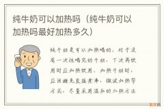 纯牛奶可以加热吗最好加热多久 纯牛奶可以加热吗