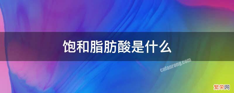 人体不饱和脂肪酸是什么 饱和脂肪酸是什么