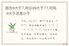 因为9大于7,所以99大于77,对吗 9大于还是小于