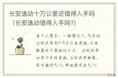 长安逸动值得入手吗? 长安逸动十万公里还值得入手吗