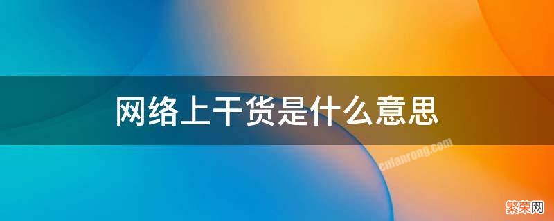 网络上干货是什么意思 网络干货的定义