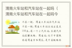 渭南火车站和汽车站在一起吗今天 渭南火车站和汽车站在一起吗