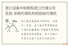 进口设备中标商和进口代理公司区别 采购代理机构和招标代理机构的区别