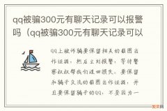 qq被骗300元有聊天记录可以报警吗 qq被骗300元有聊天记录可以报警吗