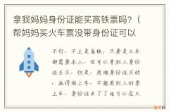 帮妈妈买火车票没带身份证可以买火车票吗 拿我妈妈身份证能买高铁票吗?