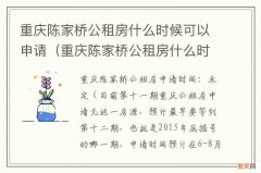 重庆陈家桥公租房什么时候可以申请入住 重庆陈家桥公租房什么时候可以申请
