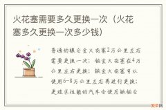 火花塞多久更换一次多少钱 火花塞需要多久更换一次