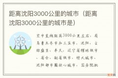 距离沈阳3000公里的城市是 距离沈阳3000公里的城市