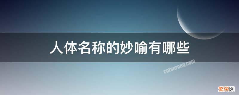 人体名称的妙喻有哪些手足 人体名称的妙喻有哪些