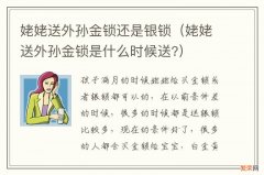 姥姥送外孙金锁是什么时候送? 姥姥送外孙金锁还是银锁