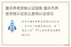 重庆养老资格认证指南 重庆市养老资格认证怎么查询认证成功