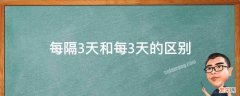 每三天和隔三天的区别 每隔3天和每3天的区别