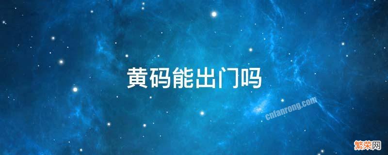 居家隔离黄码能出门吗 黄码能出门吗