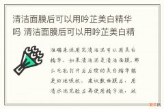 清洁面膜后可以用吟芷美白精华吗 清洁面膜后可以用吟芷美白精华吗怎么用