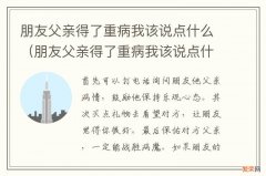 朋友父亲得了重病我该说点什么祝福语 朋友父亲得了重病我该说点什么