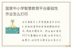 国家中小学智慧教育平台基础性作业怎么打印