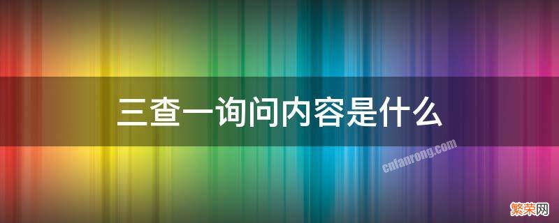 三查一询问指的是什么 三查一询问内容是什么