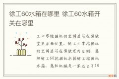 徐工60水箱在哪里 徐工60水箱开关在哪里