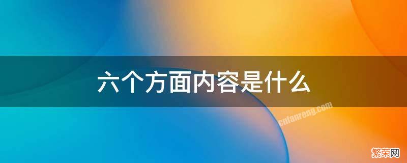 六个方面内容是什么 六个方面内容是什么下功夫