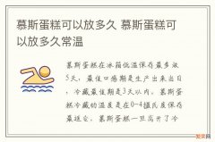 慕斯蛋糕可以放多久 慕斯蛋糕可以放多久常温