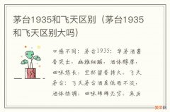 茅台1935和飞天区别大吗 茅台1935和飞天区别